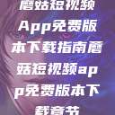 蘑菇短视频App免费版本下载指南蘑菇短视频app免费版本下载章节  第1张