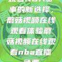 观看NBA赛事的新选择，蘑菇视频在线观看体验蘑菇视频在线观看nba直播免费  第1张