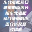 东北老肥熟口味重的原因分析东北老肥熟口味重的原因分析及整改措施  第1张