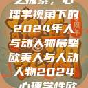 欧美人与人心之探索，心理学视角下的2024年人与动人物展望欧美人与人动人物2024 心理学性欧美  第1张