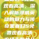 黑寡妇5免费观看高清，深入解析漫威英雄的魅力与传奇黑寡妇5免费观看高清农场主的女儿  第1张