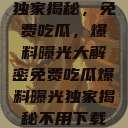 独家揭秘，免费吃瓜，爆料曝光大解密免费吃瓜爆料曝光独家揭秘不用下载  第1张
