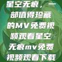 星空无痕，一部值得珍藏的MV免费视频观看星空无痕mv免费视频观看下载  第1张