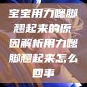 宝宝用力嗯脚翘起来的原因解析用力嗯脚翘起来怎么回事  第1张