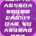 揭秘51今日大瓜与每日大赛的往期精彩内容51今日大瓜 每日大赛往期内容聚集地  第1张