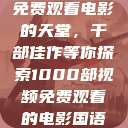 免费观看电影的天堂，千部佳作等你探索1000部视频免费观看的电影国语  第1张