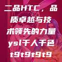 国精产品一品二品HTC，品质卓越与技术领先的力量ysl千人千色t9t9t9t9t9mba  第1张