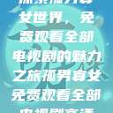 探索孤男寡女世界，免费观看全部电视剧的魅力之旅孤男寡女免费观看全部电视剧高清  第1张