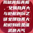 揭秘背后真相，女婿劲真大与枪枪身份之谜女婿劲真大枪枪到底是谁武邑天气  第1张