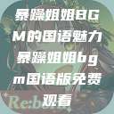 暴躁姐姐BGM的国语魅力暴躁姐姐bgm国语版免费观看  第1张
