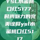 YSL水蜜桃口红5177，时尚魅力的完美诠释ysl水蜜桃口红5117  第1张
