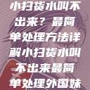 小扫货水叫不出来?最简单处理方法详解小扫货水叫不出来最简单处理外国妹 第1张 小扫货水叫不出来?最简单处理方法详解小扫货水叫不出来最简单处理外国妹 第1张