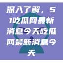深入了解，51吃瓜网最新消息今天吃瓜网最新消息今天  第1张