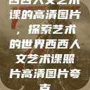 西西人文艺术课的高清图片，探索艺术的世界西西人文艺术课照片高清图片夸克  第1张