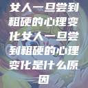 女人一旦尝到粗硬的心理变化女人一旦尝到粗硬的心理变化是什么原因  第1张