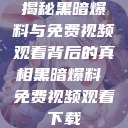 揭秘黑暗爆料与免费视频观看背后的真相黑暗爆料 免费视频观看下载  第1张