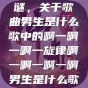 探索音乐之谜，关于歌曲男生是什么歌中的啊一啊一啊一旋律啊一啊一啊一啊男生是什么歌小说  第1张
