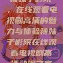 辣妹子影院，在线观看电视剧高清的魅力与体验辣妹子影院在线观看电视剧高清动漫之家  第1张