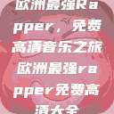 欧洲最强Rapper，免费高清音乐之旅欧洲最强rapper免费高清大全  第1张