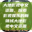大地影视中文资源，探索影视娱乐的新领域大地影视中文资源  第1张