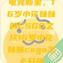 电竞新星，16岁小花妹妹的CSGO之旅16岁小花妹妹csgo怎么开服  第1张