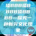 搡BBB搡BBBB搡BBBB—探究一种新兴文化现象  第1张