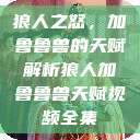 狼人之怒，加鲁鲁兽的天赋解析狼人加鲁鲁兽天赋视频全集  第1张