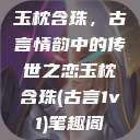 玉枕含珠，古言情韵中的传世之恋玉枕含珠(古言1v1)笔趣阁  第1张