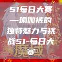51每日大赛—瑜伽裤的独特魅力与挑战51-每日大赛 第1张 51每日大赛—瑜伽裤的独特魅力与挑战51-每日大赛 第1张