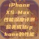 欧美市场下的 iPhone XS Max 性能深度评测欧美成熟iphone的性能评测  第1张