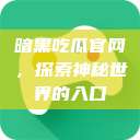 暗黑吃瓜官网，探索神秘世界的入口  第1张