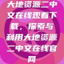大地资源二中文在线观看下载，探索与利用大地资源二中文在线官网  第1张