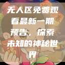 无人区免费观看最新一期预告，探索未知的神秘世界  第1张