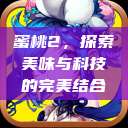 蜜桃2,探索美味与科技的完美结合 第1张 蜜桃2,探索美味与科技的完美结合 第1张