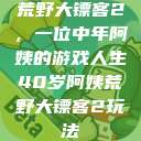 荒野大镖客2，一位中年阿姨的游戏人生40岁阿姨荒野大镖客2玩法  第1张