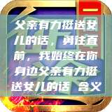 父亲有力挺送女儿的话，勇往直前，我始终在你身边父亲有力挺送女儿的话 含义  第1张