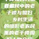 老农民里的老干棒媳妇人物介绍
老农民中的老干棒与媳妇，乡村生活的缩影老农民里的老干棒媳妇人物介绍电影  第1张