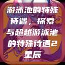 游泳池的特殊待遇，探索与超越游泳池的特殊待遇2星辰  第1张