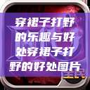 穿裙子打野的乐趣与好处穿裙子打野的好处图片  第1张