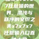 探索x7x7x7任意噪的世界，混沌与秩序的交织之美x7x7x7任意噪入口直达大象  第1张