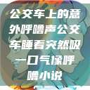 公交车上的意外呼噜声公交车睡着突然吸一口气像呼噜小说  第1张