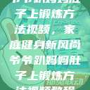 爷爷趴妈妈肚子上锻炼方法视频，家庭健身新风尚爷爷趴妈妈肚子上锻炼方法视频教程  第1张
