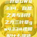 三叶草GW4334，自然之美与科技之力三叶草gw4334视频配什么颜色  第1张