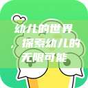 幼儿的世界，探索幼儿的无限可能  第1张