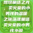 燃烧童话之光，卖火柴的小男孩的温暖之旅荡漾童话卖火柴的小男孩小说  第1张