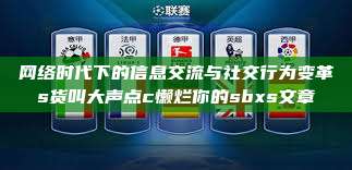 网络时代下的信息交流与社交行为变革s货叫大声点c懒烂你的sbxs文章  第1张