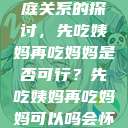 饮食伦理与家庭关系的探讨，先吃姨妈再吃妈妈是否可行？先吃姨妈再吃妈妈可以吗会怀孕吗  第1张