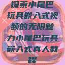 探索小尾巴玩具嵌入式视频的无限魅力小尾巴玩具嵌入式真人教程  第1张