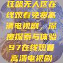 狂飙无人区在线观看免费高清电视剧，深度探索与体验97在线观看高清电视剧  第1张