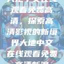 大地中文在线观看免费高清，探索高清影视的新境界大地中文在线观看免费高清新浪  第1张